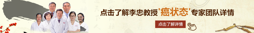 骚笔网址北京御方堂李忠教授“癌状态”专家团队详细信息